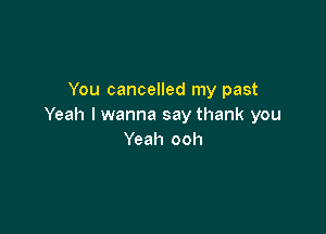 You cancelled my past
Yeah I wanna say thank you

Yeah ooh