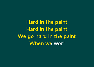 Hard in the paint
Hard in the paint

We go hard in the paint
When we wor'