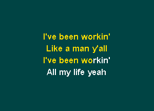 I've been workin'
Like a man Val!

I've been workin'
All my life yeah