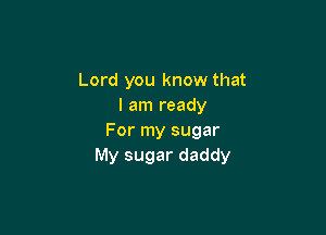 Lord you know that
I am ready

For my sugar
My sugar daddy