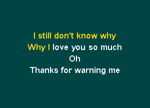 I still don't know why
Why I love you so much

Oh
Thanks for warning me