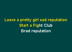 Leave a pretty girl sad reputation
Start a Fight Club

Brad reputation