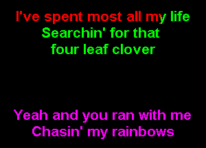 I've spent most all my life
Searchin' for that
four leaf clover

Yeah and you ran with me
Chasin' my rainbows