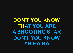 DON'T YOU KNOW
THAT YOU ARE

A SHOOTING STAR
DON'T YOU KNOW
AH HA HA