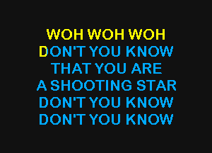 WOH WOH WOH
DON'T YOU KNOW
THAT YOU ARE

A SHOOTING STAR
DON'T YOU KNOW
DON'T YOU KNOW