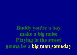 Buddy you're a boy
make a big noise
Playing in the street
gonna be a big man someday