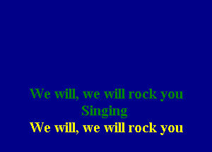 We will, we will rock you
Singing
We will, we will rock you