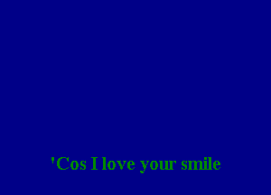 'Cos I love your smile