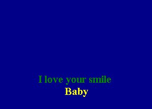 I love your smile
Baby