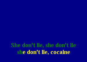 She don't lie, she don't lie
she don't lie, cocaine