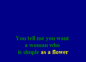 You tell me you want
a woman who
is simple as a flower