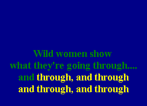 Wild women showr
What they're going through...
and through, and through
and through, and through