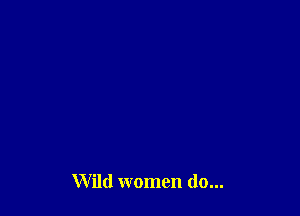 Wild women do...
