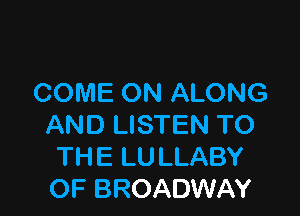 COME ON ALONG

AND LISTEN TO
THE LU LLABY
OF BROADWAY