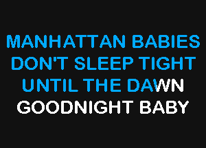 MANHATTAN BABIES
DON'T SLEEP TIGHT
UNTIL THE DAWN
GOODNIGHT BABY