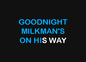 GOODNIGHT

MILKMAN'S
ON HIS WAY