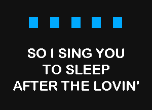 DDDUD

SO I SING YOU
TO SLEEP
AFTER THE LOVIN'