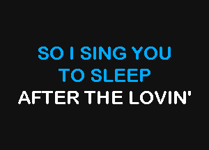 SO I SING YOU

TO SLEEP
AFTER THE LOVIN'