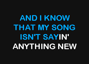 AND I KNOW
THAT MY SONG

ISN'T SAYIN'
ANYTHING NEW