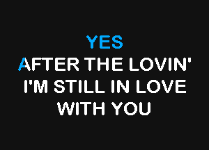 YES
AFTER THE LOVIN'

I'M STILL IN LOVE
WITH YOU