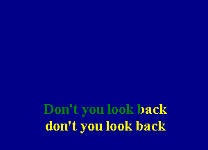 Don't you look back
don't you look back
