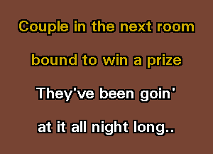 Couple in the next room

bound to win a prize

They've been goin'

at it all night long..