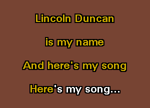 Lincoln Duncan

is my name

And here's my song

Here's my song...