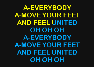 A-EVERYBODY
A-MOVE YOUR FEET
AND FEEL UNITED
OH OH OH
A-EVERYBODY
A-MOVE YOUR FEET
AND FEEL UNITED
OH OH OH