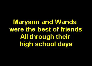 Maryann and Wanda
were the best of friends

All through their
high school days
