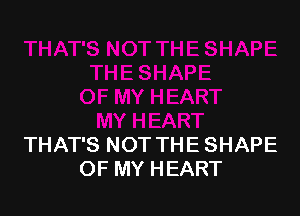 THAT'S NOT THE SHAPE
OF MY HEART