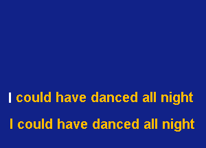 I could have danced all night

I could have danced all night