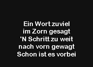 Ein Wort zuviel
im Zorn gesagt

'N Schritt zu weit
nach vorn gewagt
Schon ist es vorbei