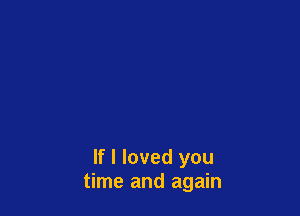 If I loved you
time and again