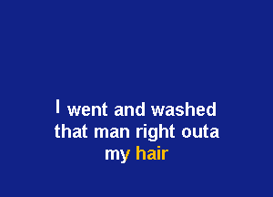 I went and washed
that man right outa
my hair