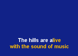 The hills are alive
with the sound of music