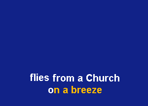 flies from a Church
on a breeze
