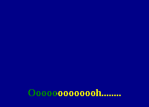 Ooooooooooooh. .......