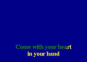 Come with your heart
in your hand