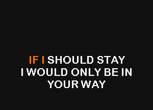 IF I SHOULD STAY
IWOULD ONLY BE IN
YOURWAY