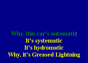 Why, this car's automatic
It's systematic
It' s hydromatic
Why, it's Greased Lightning