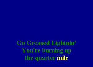Go Greased Lightnin'
You're burning up
the quarter mile