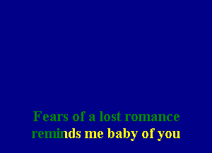 Fears of a lost romance
reminds me baby of you