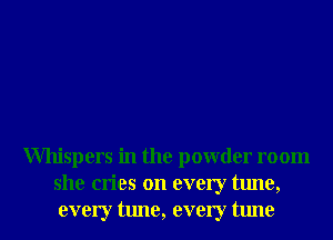 Whispers in the powder room
she cries on every tune,
every tune, every tune