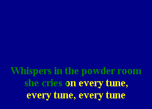 Whispers in the powder room
she cries on every tune,
every tune, every tune