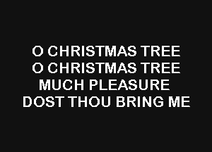 0 CHRISTMAS TREE
0 CHRISTMAS TREE
MUCH PLEASURE
DOST THOU BRING ME