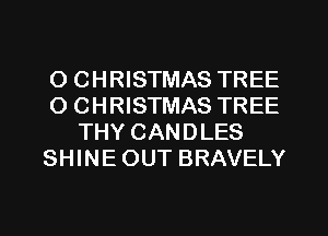 O CHRISTMAS TREE
O CHRISTMAS TREE
THY CANDLES
SHINE OUT BRAVELY