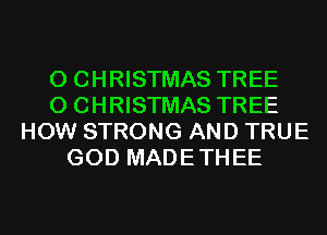 0 CHRISTMAS TREE
0 CHRISTMAS TREE
HOW STRONG AND TRUE
GOD MADETHEE