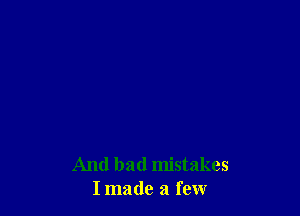 And bad mistakes
I made a few