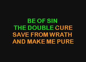 BE OF SIN
THE DOUBLECURE
SAVE FROM WRATH
AND MAKE ME PURE

g