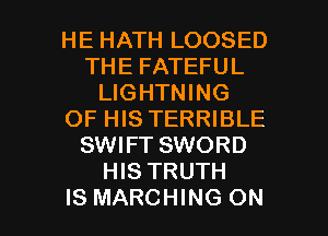 HE HATH LOOSED
THE FATEFUL
LIGHTNING
OF HIS TERRIBLE
SWIFT SWORD
HIS TRUTH

IS MARCHING ON I
